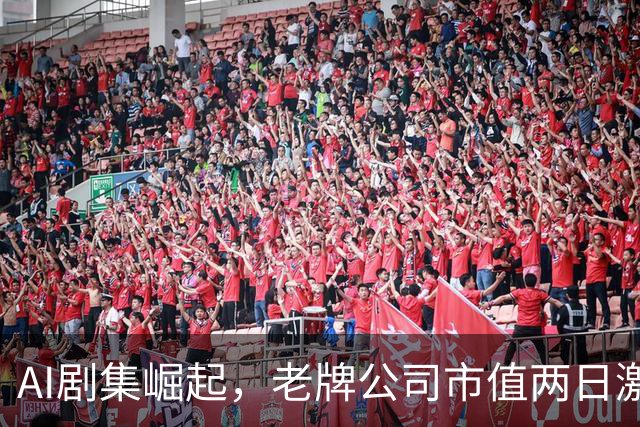 AI剧集崛起，老牌公司市值两日激增116亿